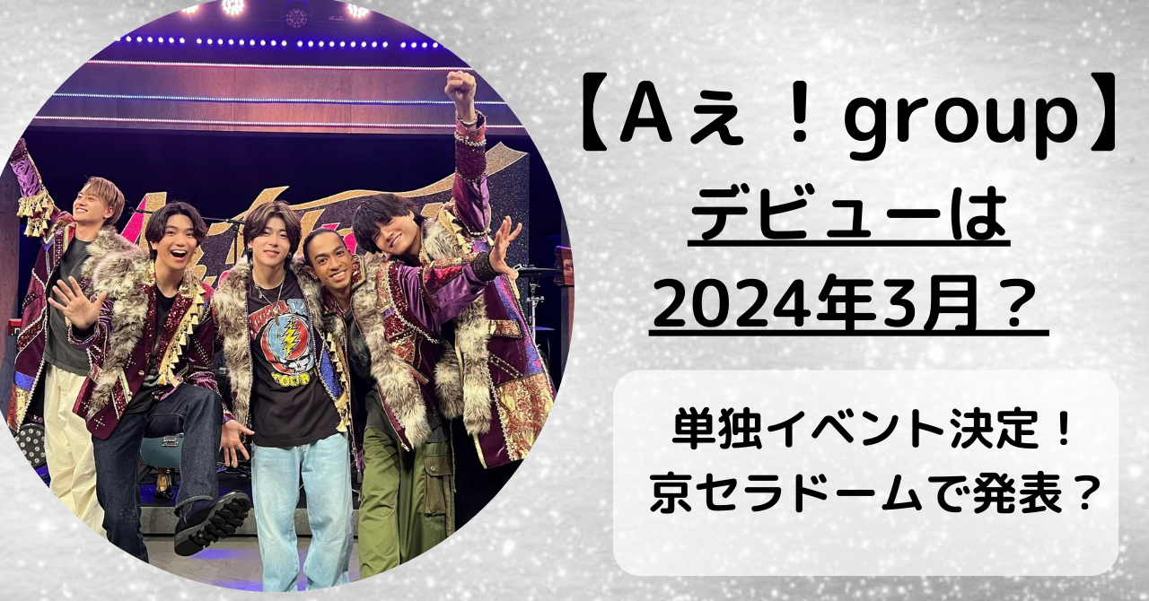【Aぇ! group】デビューの公式発表はいつ？2024年3月に京セラドームで決定か？